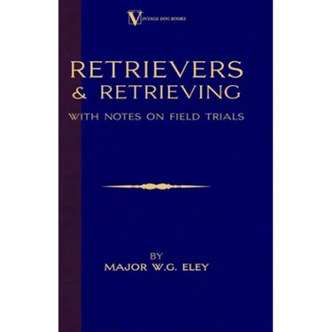 Retrievers And Retrieving - with Notes On Field Trials (A Vintage Dog Books Breed Classic - Labrador / Flat-Coated Retriever)