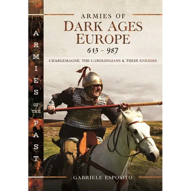 Armies of Dark Ages Europe, 613-987: Charlemagne, the Carolingians and Their Enemies