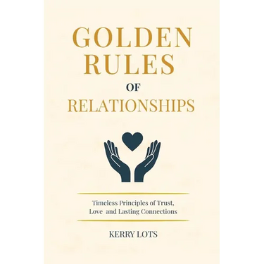 Golden Rules of Relationships: Timeless Principles of Trust, Love, and Lasting Connections