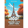 100 Amazing Facts about Paris: Secrets and Wonders of the City of Light