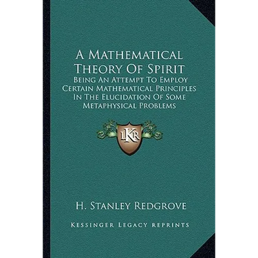A Mathematical Theory Of Spirit: Being An Attempt To Employ Certain Mathematical Principles In The Elucidation Of Some Metaphysical Problems
