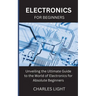 Electronics for Beginners: Unveiling the Ultimate Guide to the World of Electronics for Absolute Beginners