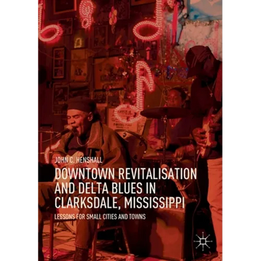 Downtown Revitalisation and Delta Blues in Clarksdale, Mississippi: Lessons for Small Cities and Towns