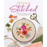 Freshly Stitched: Modern Embroidery for Absolute Beginners