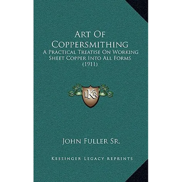Art Of Coppersmithing: A Practical Treatise On Working Sheet Copper Into All Forms (1911)