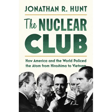 The Nuclear Club: How America and the World Policed the Atom from Hiroshima to Vietnam