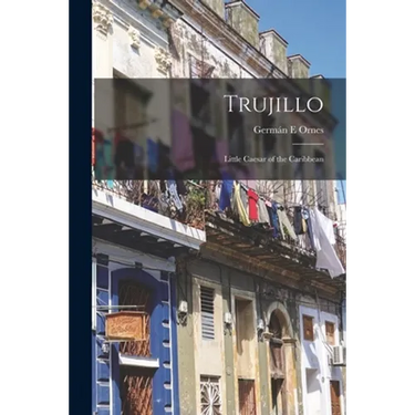 Trujillo: Little Caesar of the Caribbean