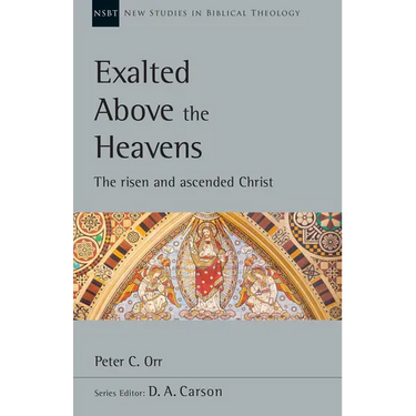 Exalted Above the Heavens: The Risen and Ascended Christ Volume 47
