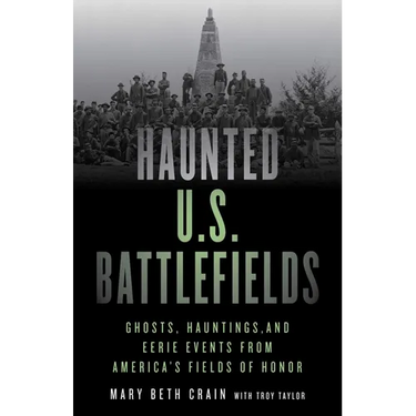 Haunted U.S. Battlefields: Ghosts, Hauntings, and Eerie Events from America's Fields of Honor