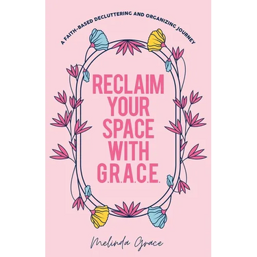 Reclaim Your Space with G.R.A.C.E.: A Faith-Based Decluttering and Organizing Journey