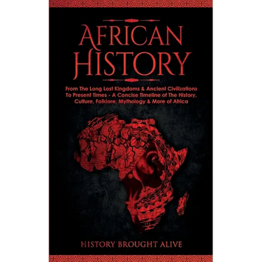 African History: Explore The Amazing Timeline of The World's Richest Continent - The History, Culture, Folklore, Mythology & More of Africa