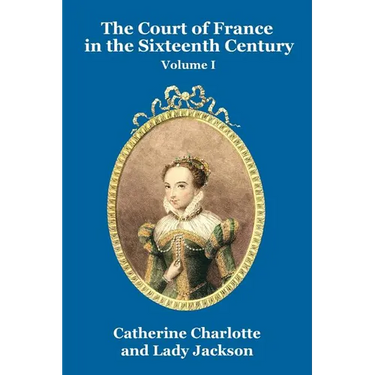 The Court of France in the Sixteenth Century Vol. I