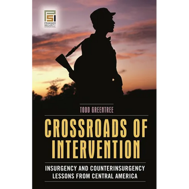 Crossroads of Intervention: Insurgency and Counterinsurgency Lessons from Central America