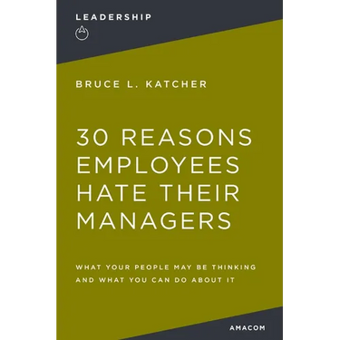 30 Reasons Employees Hate Their Managers: What Your People May Be Thinking and What You Can Do about It