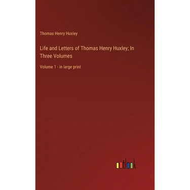 Life and Letters of Thomas Henry Huxley; In Three Volumes: Volume 1 - in large print