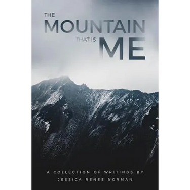 The Mountain That Is Me: A Collection of Writings by Jessica Renee Norman