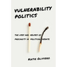 Vulnerability Politics: The Uses and Abuses of Precarity in Political Debate