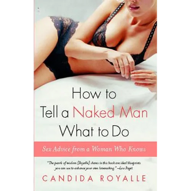 How to Tell a Naked Man What to Do: Sex Advice from a Woman Who Knows