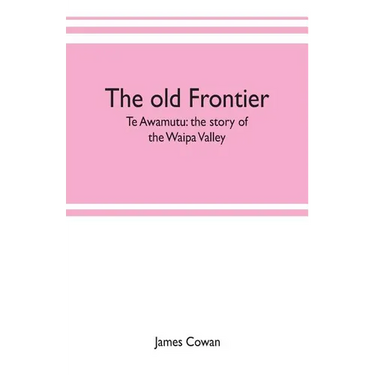 The old frontier; Te Awamutu: the story of the Waipa Valley
