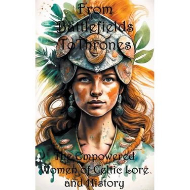 From Battlefields To Thrones: Empowered Women of Celtic Lore and History