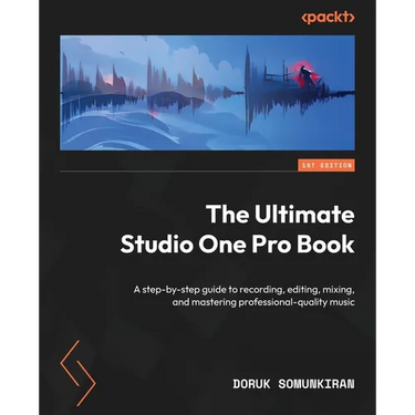 The Ultimate Studio One Pro Book: A step-by-step guide to recording, editing, mixing, and mastering professional-quality music