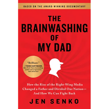 The Brainwashing of My Dad: How the Rise of the Right-Wing Media Changed a Father and Divided Our Nation--And How We Can Fight Back