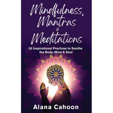 Mindfulness, Mantras & Meditations: 55 Inspirational Practices to Soothe the Body, Mind & Soul