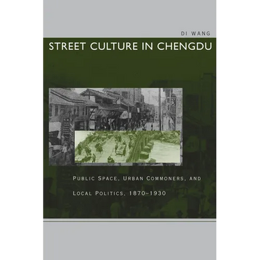 Street Culture in Chengdu: Public Space, Urban Commoners, and Local Politics, 1870-1930