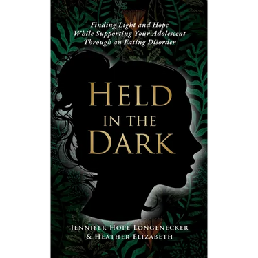 Held in the Dark: Finding Light and Hope While Supporting Your Teen Through an Eating Disorder