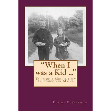 "When I was a Kid ..." Tales of a Midcentury Childhood in Maine: "When I was a Kid ..." Tales of a Midcentury Childhood in Maine