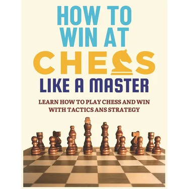 How To Win at Chess Like a Master: Learn How To Play Chess And Win With Tactics And Strategy.: Guide to Understanding Chess Fundamentals and Improving