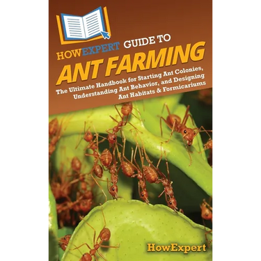 HowExpert Guide to Ant Farming: The Ultimate Handbook for Starting Ant Colonies, Understanding Ant Behavior, and Designing Ant Habitats & Formicariums