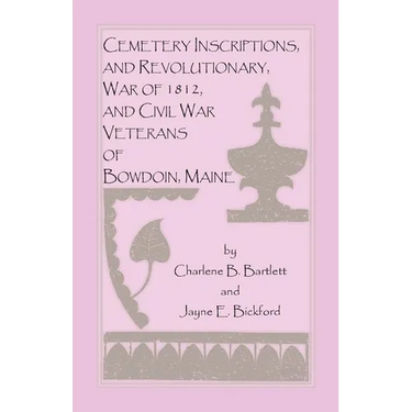 Cemetery Inscriptions, and Revolutionary, War of 1812, and Civil War Veterans of Bowdoin, Maine