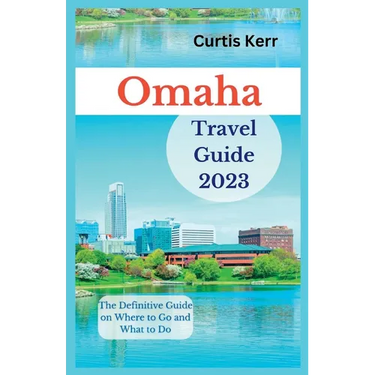 Omaha Travel Guide 2023: The Definitive Guide on Where to Go and What to Do