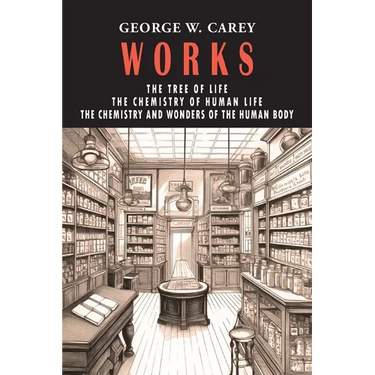George W. Carey Works (3 Books in 1): The Chemistry of Human Life & The Tree of Life & The Chemistry and Wonders of the Human Body