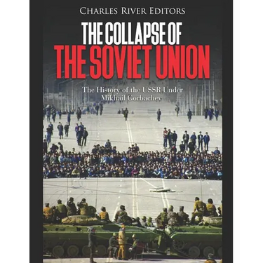 The Collapse of the Soviet Union: The History of the USSR Under Mikhail Gorbachev