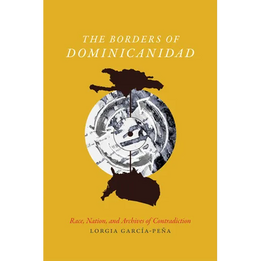 The Borders of Dominicanidad: Race, Nation, and Archives of Contradiction