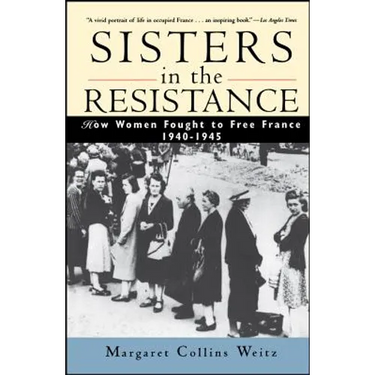 Sisters in the Resistance: How Women Fought to Free France, 1940-1945
