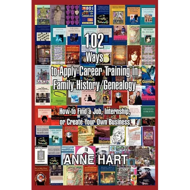 102 Ways to Apply Career Training in Family History/Genealogy: How to Find a Job, Internship, or Create Your Own Business