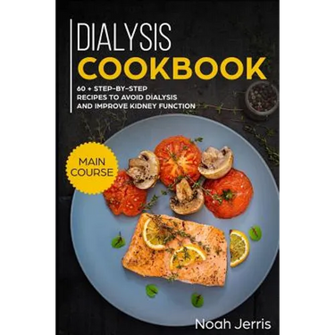 Dialysis Cookbook: Main Course - 60 + Step-By-Step Recipes to Avoid Dialysis and Improve Kidney Function (Renal Diet Effective Approach)