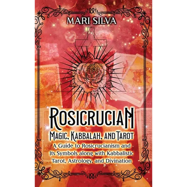 Rosicrucian Magic, Kabbalah, and Tarot: A Guide to Rosicrucianism and Its Symbols along with Kabbalistic Tarot, Astrology, and Divination