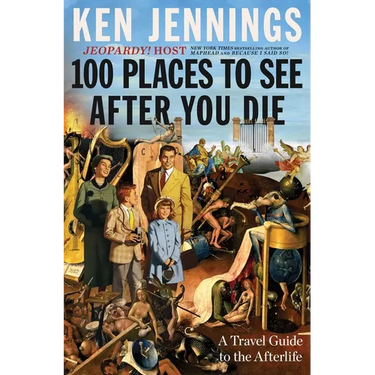 100 Places to See After You Die: A Travel Guide to the Afterlife
