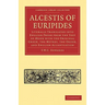 Alcestis of Euripides: Literally Translated Into English Prose from the Text of Monk with the Original Greek, the Metres, the Order, and Engl