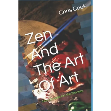 Zen And The Art Of Art: How to make Art the Zen way.