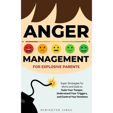 Anger Management For Explosive Parents: Super Strategies for Moms and Dads to Calm Your Temper, Understand Your Triggers, and Control Your Emotions