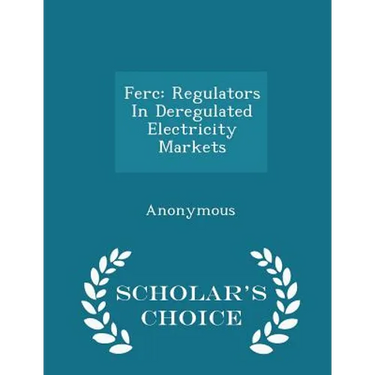 Ferc: Regulators in Deregulated Electricity Markets - Scholar's Choice Edition