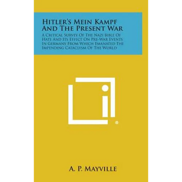 Hitler's Mein Kampf and the Present War: A Critical Survey of the Nazi Bible of Hate and Its Effect on Pre-War Events in Germany from Which Emanated T