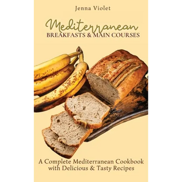 Mediterranean Breakfasts & Main Courses: A Complete Mediterranean Cookbook with Delicious & Tasty Recipes