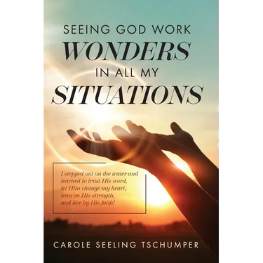 Seeing God Work Wonders In All My Situations: I Stepped Out on the Water and Learned to Trust His Word, Let Him Change My Heart, Lean on His Strength,