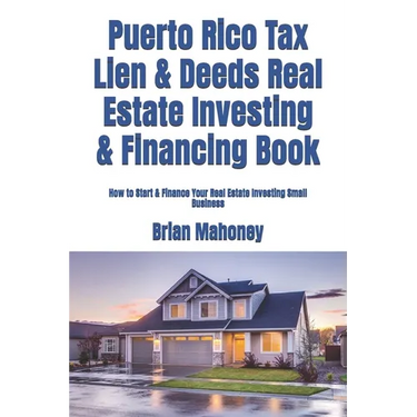 Puerto Rico Tax Lien & Deeds Real Estate Investing & Financing Book: How to Start & Finance Your Real Estate Investing Small Business
